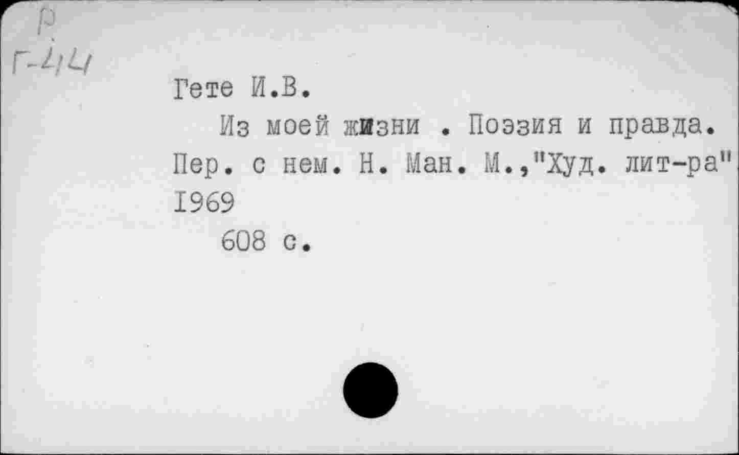 ﻿
Гете И.В.
Из моей жизни . Поэзия и правда.
Пер. с нем. Н. Ман. М.,”Худ. лит-ра" 1969
608 с.